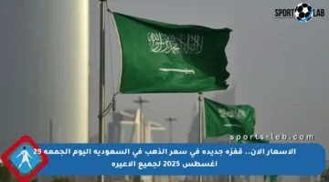 الأسعار الآن.. قفزة جديدة في سعر الذهب في السعودية اليوم الجمعة 29 أغسطس 2025 لجميع الأعيرة